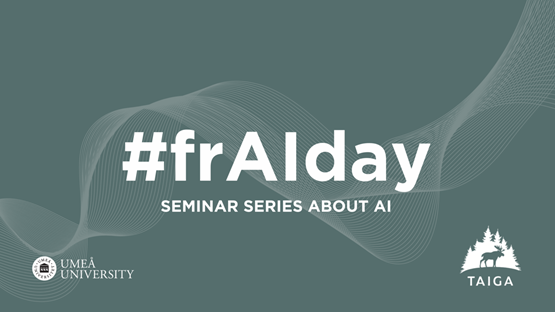 Bild med texten "#frAIday seminar series about AI" och logotyp för Umeå Universitet och TAIGA, med en grågrön bakgrund